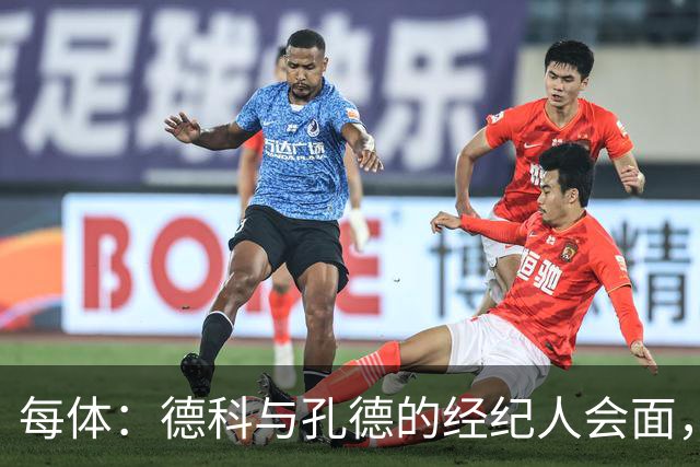每体:德科与孔德的经纪人会面,巴萨不排除听取对孔德的报价