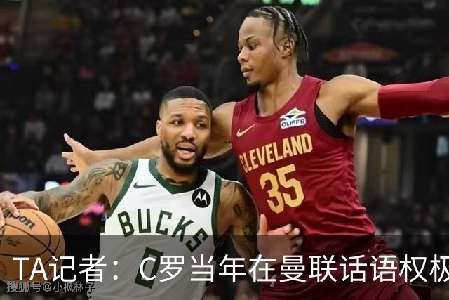 TA记者:C罗当年在曼联话语权极重;滕哈赫认为他带坏了全队